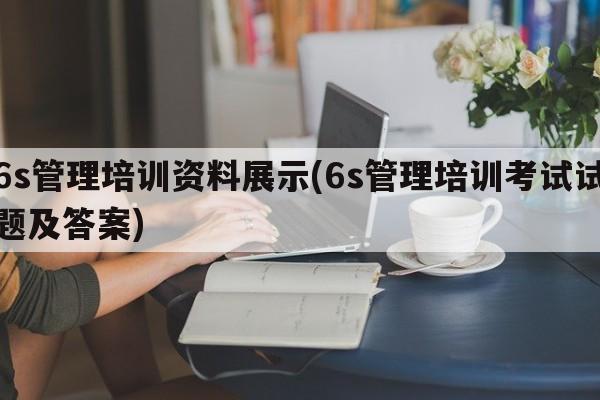 6s管理培训资料展示(6s管理培训考试试题及答案)